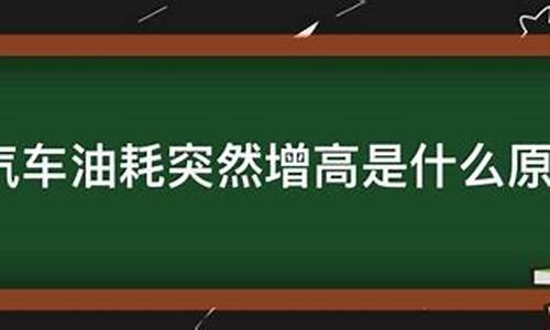 汽车油耗突然增高是什么原因造成的怎么解决_汽车油耗突然升高是什么问题?